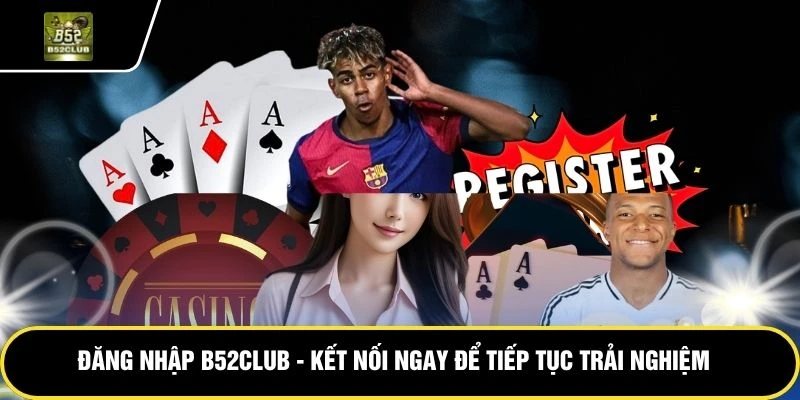 dang-nhap-b52club-ket-noi-ngay-de-tiep-tuc-trai-nghiem