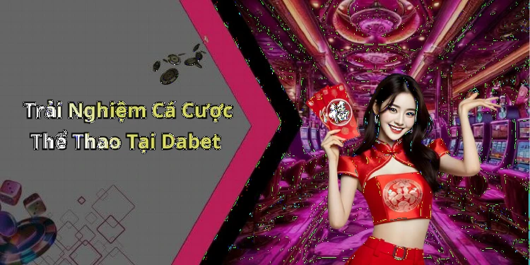 dabet-kham-pha-the-gioi-giai-tri-truc-tuyen-day-hap-dan