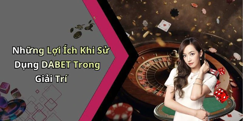 dabet-kham-pha-the-gioi-giai-tri-truc-tuyen-voi-nhung-trai-nghiem-moi-la-18257