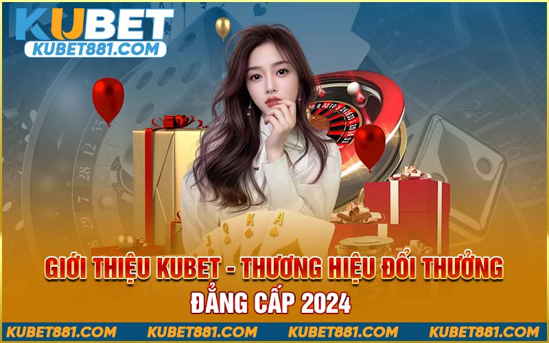 gioi-thieu-kubet-thuong-hieu-doi-thuong-dang-cap-2024-624