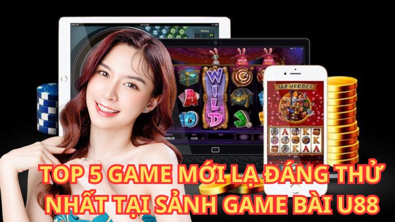 top-5-game-moi-la-dang-thu-nhat-tai-sanh-game-bai-u88-1865