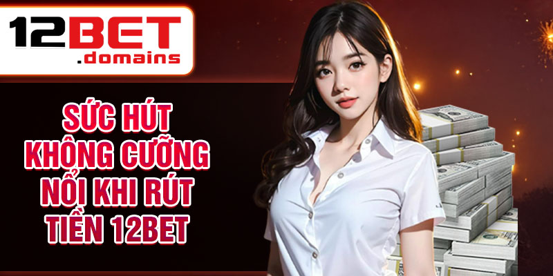 rut-tien-12bet-bi-kip-nhanh-gon-cho-fan-ca-cuoc-3979