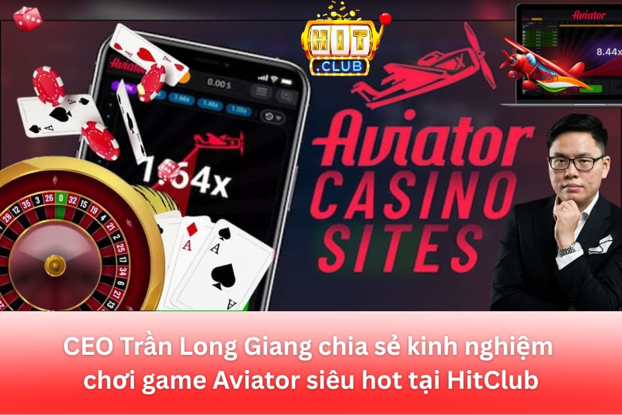 ceo-tran-long-giang-chia-se-kinh-nghiem-choi-game-aviator-sieu-hot-tai-hitclub-4007