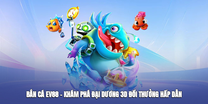 ban-ca-ev88--kham-pha-dai-duong-3d-doi-thuong-cuc-hap-dn-4850