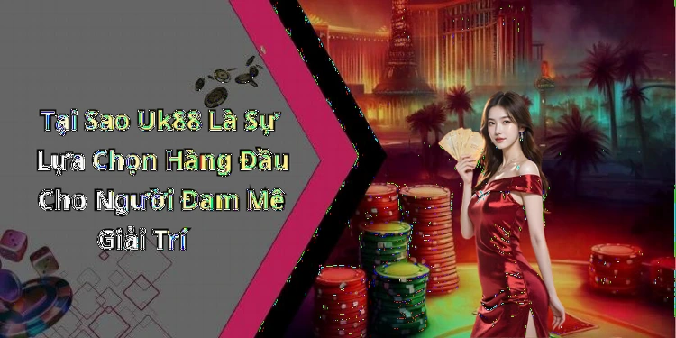 hinh-anh-uk88-trai-nghiem-giai-tri-truc-tuyen-doc-dao-va-hap-dan-nhat-hien-nay-0
