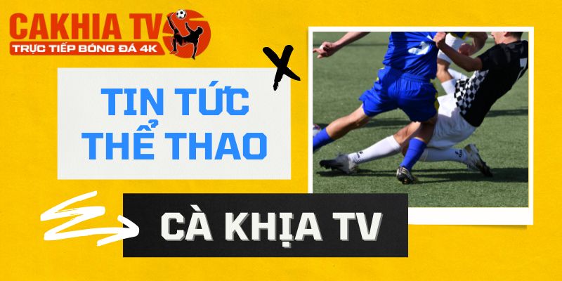hinh-anh-tin-tuc-the-thao-cakhia-nhanh-chong-day-du-va-chinh-xac-nhat-5304-0
